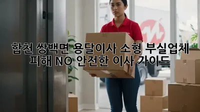 합천 쌍백면 용달이사 소형: 부실업체 피해 NO! 안전한 이사 가이드