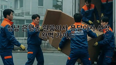 성남 은행동 원룸이사? 용달이사 신청 완벽 가이드!