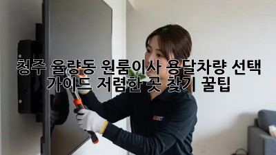 청주 율량동 원룸이사? 용달차량 선택 가이드! 저렴한 곳 찾기 꿀팁✨
